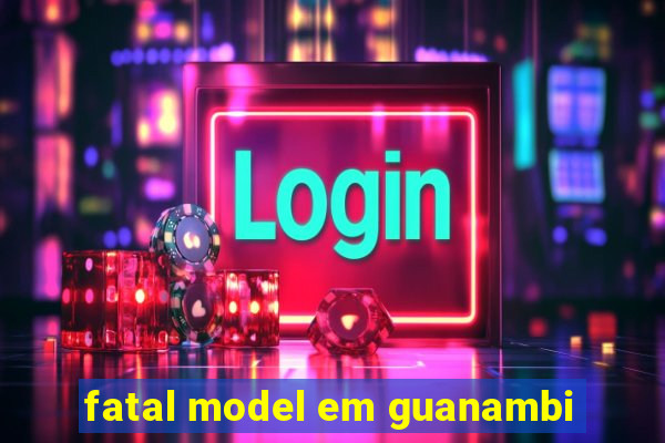 fatal model em guanambi